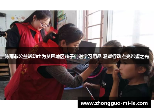 陈雨菲公益活动中为贫困地区孩子们送学习用品 温暖行动点亮希望之光